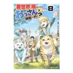 異世界に飛ばされたおっさんは何処へ行く？ 8／ひらぶき雅浩