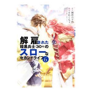 解雇された暗黒兵士（30代）のスローなセカンドライフ 6／るれくちぇ