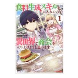 食料生成スキルを手に入れたので、異世界で商会を立ち上げようと思います 1／ごてん