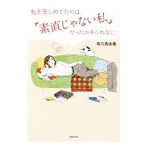 私を苦しめてたのは、「素直じゃない私」だったかもしれない。／有川真由美