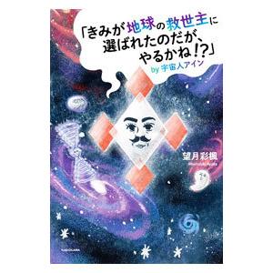 「きみが地球の救世主に選ばれたのだが、やるかね！？」by宇宙人アイン／望月彩楓