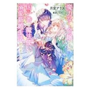 魔力なし令嬢ですが、国一番の魔法使いと溺愛新婚生活始めました／月宮アリス