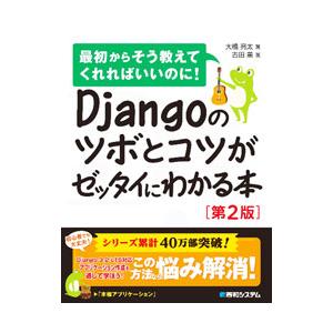 Djangoのツボとコツがゼッタイにわかる本／大橋亮太