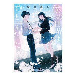 僕の世界は、ずっと君だった／騎月孝弘