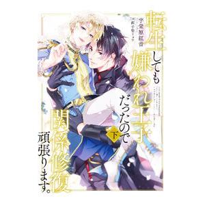 転生しても嫌われ王子だったので関係修復頑張ります。 下／宇栄原紅音