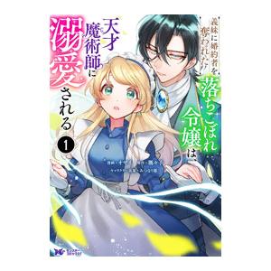義妹に婚約者を奪われた落ちこぼれ令嬢は、天才魔術師に溺愛される 1／オザイ
