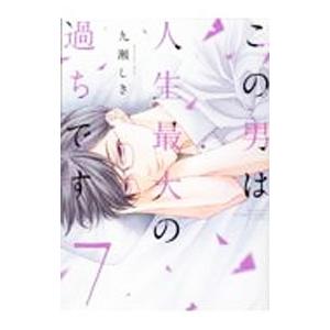 この男は人生最大の過ちです 7／九瀬しき