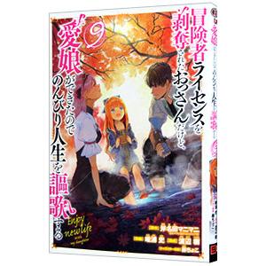 冒険者ライセンスを剥奪されたおっさんだけど、愛娘ができたのでのんびり人生を謳歌する 9／唯浦史