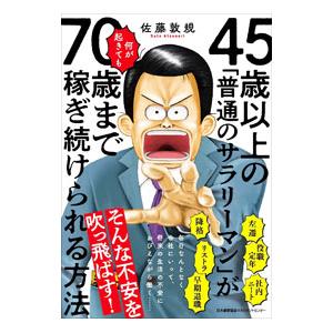 45歳以上の「普通のサラリーマン」が何が起きても70歳まで稼ぎ続けられる方法／佐藤敦規