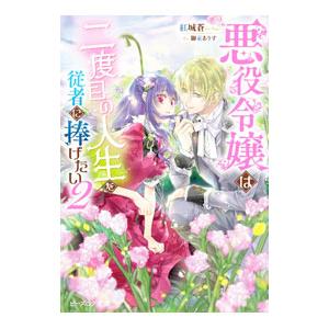悪役令嬢は二度目の人生を従者に捧げたい 2／紅城蒼