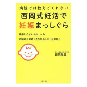 病院では教えてくれない西岡式妊活で妊娠まっしぐら／西岡敬三