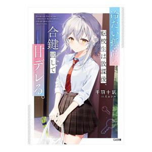 冷たい孤高の転校生は放課後、合鍵回して甘デレる。／千羽十訊