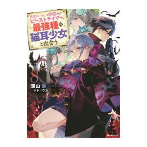 勇者パーティーを追放されたビーストテイマー、最強種の猫耳少女と出会う ８／深山鈴