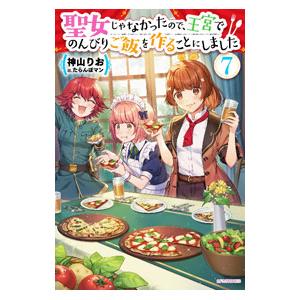 聖女じゃなかったので、王宮でのんびりご飯を作ることにしました 7／神山りお