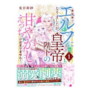 異世界でエルフになりましたが皇帝陛下の甘やかしえっちが止まりません！ 1／兎宮卯紗