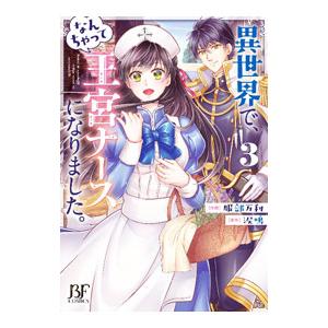 異世界で、なんちゃって王宮ナースになりました。 3／服部万利