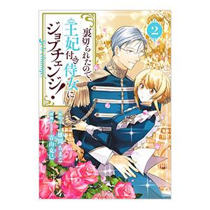 裏切られたので、王妃付き侍女にジョブチェンジ！ 2／青山克己