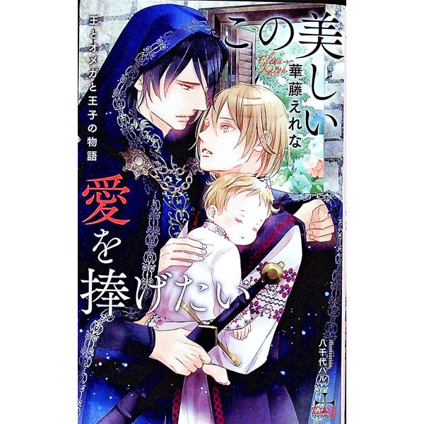 この美しい愛を捧げたい〜王とオメガと王子の物語〜／華藤えれな