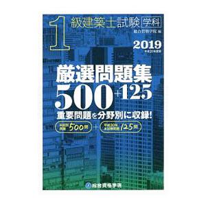 １級建築士試験 学科 厳選問題集 ５００＋１２５ ２０１９（平成３１年度版）／総合資格学院