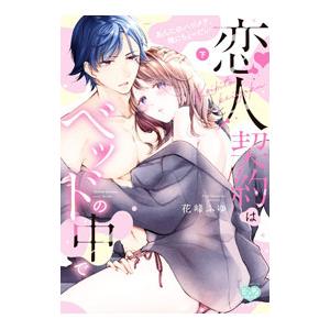 恋人契約はベッドの中で あんたのハジメテ、俺にちょーだい 下／花峰ふゆ