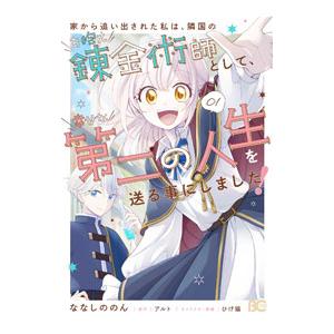 家から追い出された私は、隣国のお抱え錬金術師として、幸せな第二の人生を送る事にしました！ 1／ななし...
