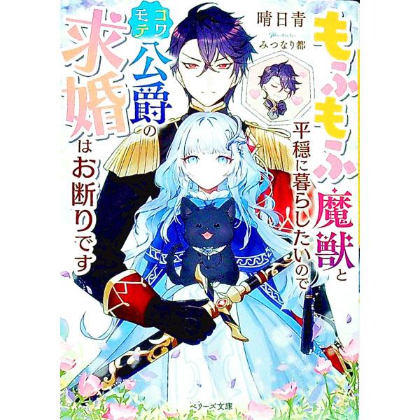 もふもふ魔獣と平穏に暮らしたいのでコワモテ公爵の求婚はお断りです／晴日青