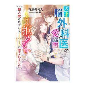 天才脳外科医の愛が溢れて もう、拒めない〜独占欲に火がついて、とろとろに愛されました〜／滝井みらん