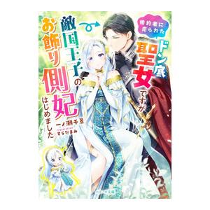 婚約者に売られたドン底聖女ですが敵国王子のお飾り側妃はじめました／一ノ瀬千景