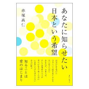 あなたに知らせたい日本という希望／赤塚高仁