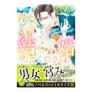 陛下、結婚してください！〜絶対君主は無垢な花嫁に陥落寸前！？〜／青樹そう