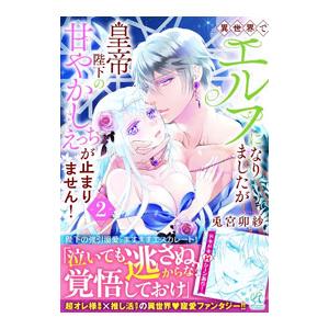 異世界でエルフになりましたが皇帝陛下の甘やかしえっちが止まりません！ 2／兎宮卯紗