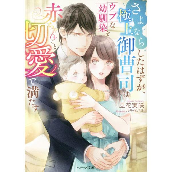 さよならしたはずが、極上御曹司はウブな幼馴染を赤ちゃんごと切愛で満たす／立花実咲