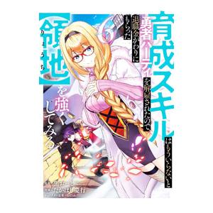 育成スキルはもういらないと勇者パーティを解雇されたので、退職金がわりにもらった【領地】を強くしてみる...