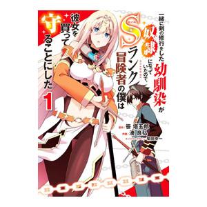 一緒に剣の修行をした幼馴染が奴隷になっていたので、Sランク冒険者の僕は彼女を買って守ることにした 1...