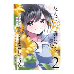 友人に500円貸したら借金のカタに妹をよこしてきたのだけれど、俺は一体どうすればいいんだろう 2／金...