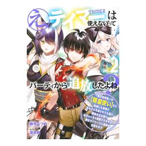 え、テイマーは使えないってパーティから追放したよね？ 2／最中なつめ