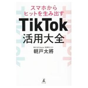 ＴｉｋＴｏｋ活用大全／朝戸太將