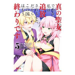 真の聖女である私は追放されました。だからこの国はもう終わりです 5／松もくば