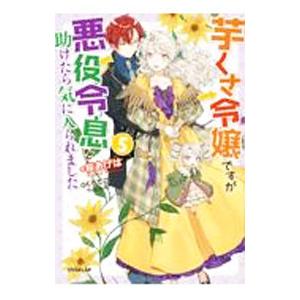 芋くさ令嬢ですが悪役令息を助けたら気に入られました 5／桜あげは