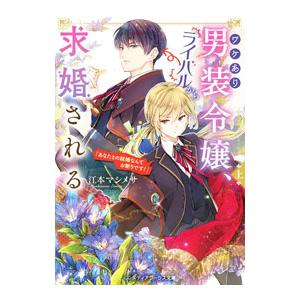 ワケあり男装令嬢、ライバルから求婚される 上／江本マシメサ