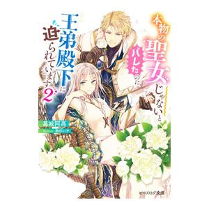 本物の聖女じゃないとバレたのに、王弟殿下に迫られています 2／葛城阿高