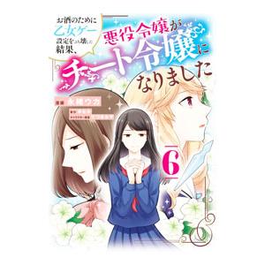 お酒のために乙女ゲー設定をぶち壊した結果、悪役令嬢がチート令嬢になりました 6／永緒ウカ