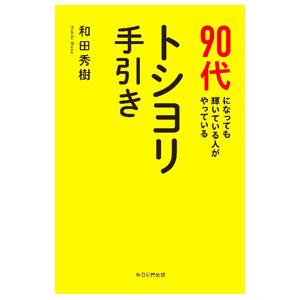90代になっても輝いている人がやっているトシヨリ手引き／和田秀樹