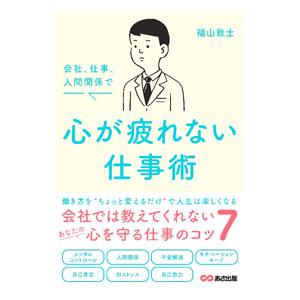 会社、仕事、人間関係で心が疲れない仕事術／福山敦士