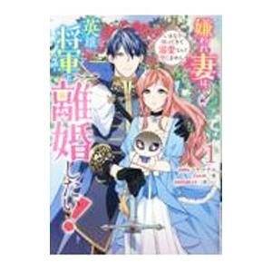 嫌われ妻は、英雄将軍と離婚したい！ いきなり帰ってきて溺愛なんて信じません。 1／コヤマナユ