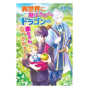 異世界に飛ばされたらドラゴンの赤ちゃんになつかれました／星野伶