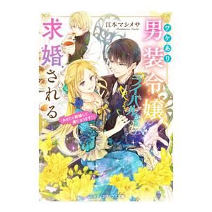 ワケあり男装令嬢、ライバルから求婚される 下／江本マシメサ