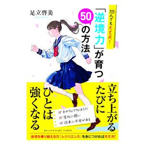 凹んでも大丈夫！「逆境力」が育つ50の方法／足立啓美