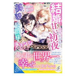 結婚した地味系青年と甘い初夜を迎えたら、何故か朝には美貌の公爵様にチェンジしてました！！／千石かのん