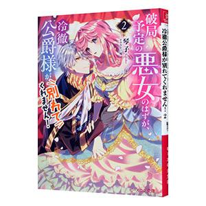 破局予定の悪女のはずが、冷徹公爵様が別れてくれません！ 2／琴子
